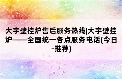 大宇壁挂炉售后服务热线|大宇壁挂炉——全国统一各点服务电话(今日-推荐)